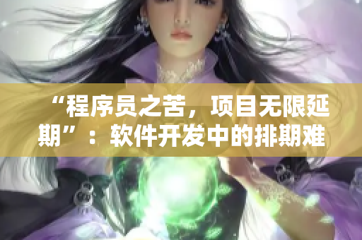 “程序員之苦，項(xiàng)目無限延期”：軟件開發(fā)中的排期難題