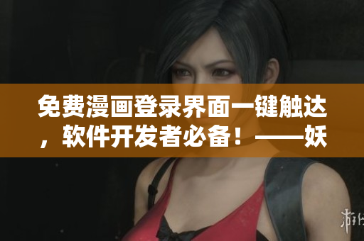 免費(fèi)漫畫登錄界面一鍵觸達(dá)，軟件開發(fā)者必備！——妖精動漫重構(gòu)登陸頁