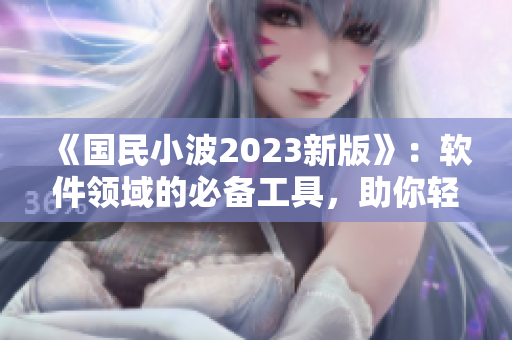 《國民小波2023新版》：軟件領域的必備工具，助你輕松實現(xiàn)高效編程！