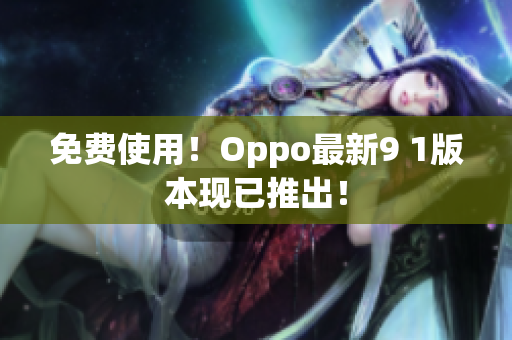 免費使用！Oppo最新9 1版本現(xiàn)已推出！