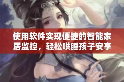 使用軟件實現(xiàn)便捷的智能家居監(jiān)控，輕松哄睡孩子安享夜晚