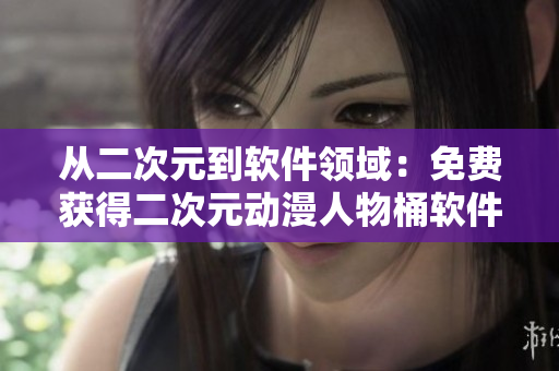 從二次元到軟件領(lǐng)域：免費(fèi)獲得二次元?jiǎng)勇宋锿败浖嚓P(guān)人物特性解析！