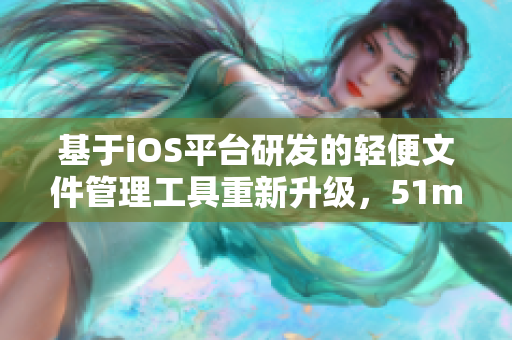基于iOS平臺(tái)研發(fā)的輕便文件管理工具重新升級(jí)，51mh輕量版成為新時(shí)代軟件必備利器