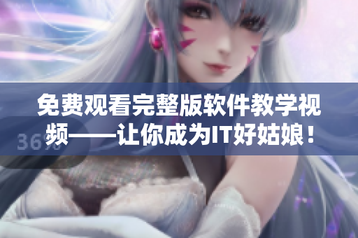 免費觀看完整版軟件教學視頻——讓你成為IT好姑娘！
