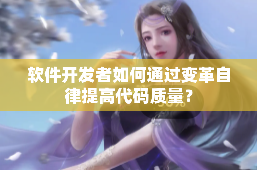 軟件開發(fā)者如何通過變革自律提高代碼質(zhì)量？
