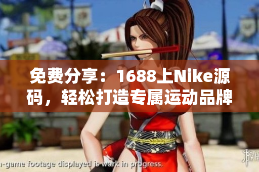 免費分享：1688上Nike源碼，輕松打造專屬運動品牌網站
