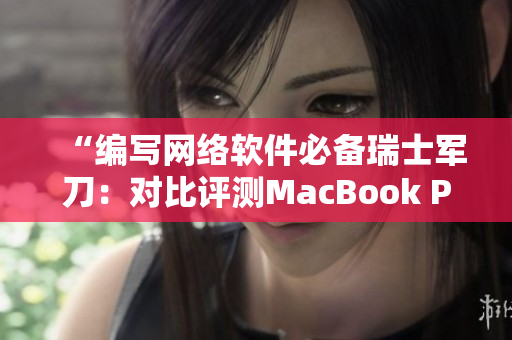 “編寫網(wǎng)絡(luò)軟件必備瑞士軍刀：對比評測MacBook Pro”