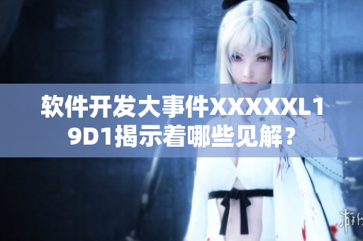 軟件開發(fā)大事件XXXXXL19D1揭示著哪些見解？