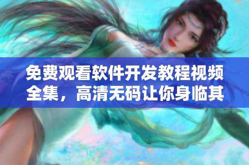 免費(fèi)觀看軟件開發(fā)教程視頻全集，高清無碼讓你身臨其境