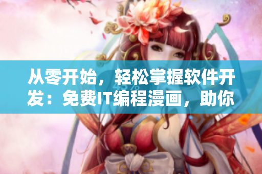 從零開始，輕松掌握軟件開發(fā)：免費IT編程漫畫，助你打造優(yōu)秀網(wǎng)絡軟件！