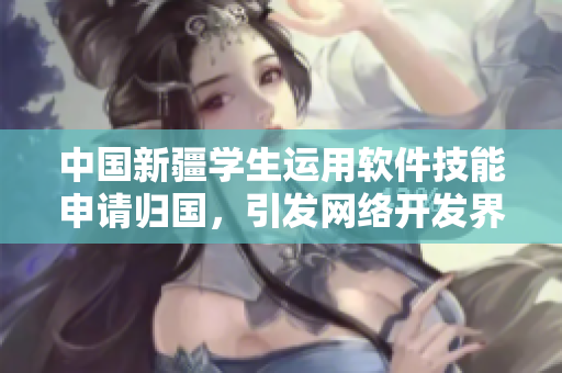 中國(guó)新疆學(xué)生運(yùn)用軟件技能申請(qǐng)歸國(guó)，引發(fā)網(wǎng)絡(luò)開發(fā)界討論