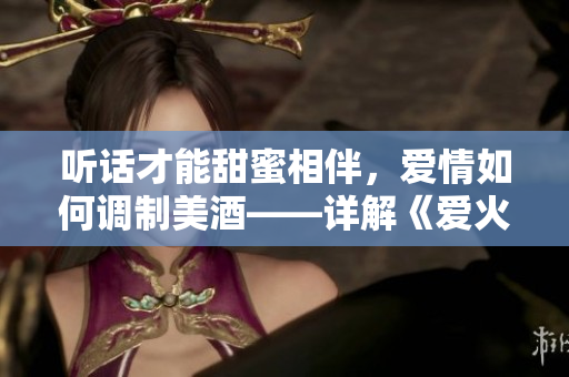 聽話才能甜蜜相伴，愛情如何調(diào)制美酒——詳解《愛火難酎》第43話