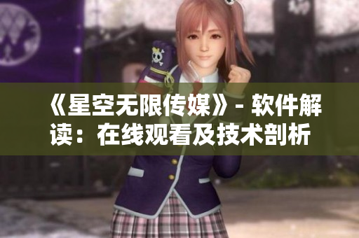《星空無限傳媒》- 軟件解讀：在線觀看及技術(shù)剖析