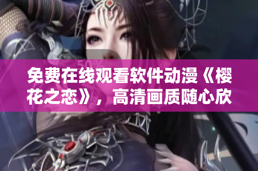 免費(fèi)在線觀看軟件動(dòng)漫《櫻花之戀》，高清畫質(zhì)隨心欣賞