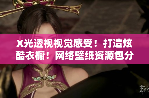 X光透視視覺(jué)感受！打造炫酷衣櫥！網(wǎng)絡(luò)壁紙資源包分享