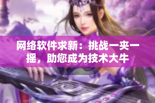 網(wǎng)絡軟件求新：挑戰(zhàn)一夾一搖，助您成為技術大牛