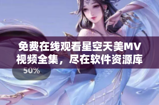 免費(fèi)在線(xiàn)觀(guān)看星空天美MV視頻全集，盡在軟件資源庫(kù)
