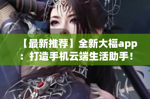 【最新推薦】全新大福app：打造手機(jī)云端生活助手！