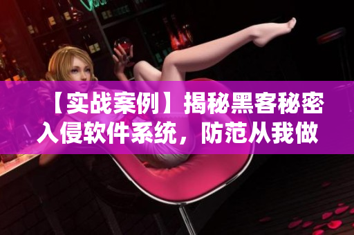 【實戰(zhàn)案例】揭秘黑客秘密入侵軟件系統(tǒng)，防范從我做起！
