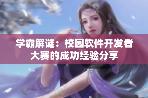 學(xué)霸解謎：校園軟件開發(fā)者大賽的成功經(jīng)驗分享