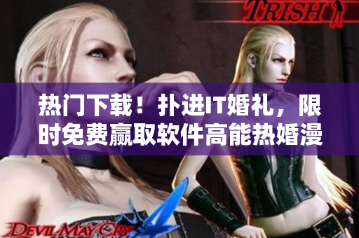 熱門(mén)下載！撲進(jìn)IT婚禮，限時(shí)免費(fèi)贏取軟件高能熱婚漫畫(huà)