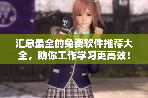 匯總最全的免費軟件推薦大全，助你工作學習更高效！