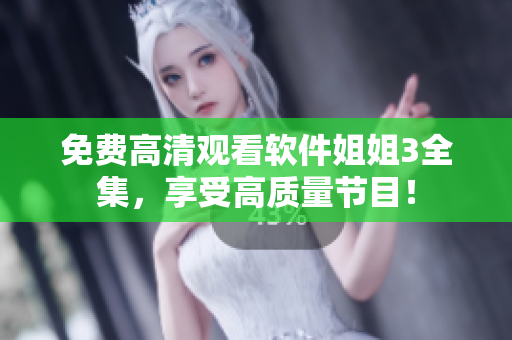 免費高清觀看軟件姐姐3全集，享受高質(zhì)量節(jié)目！