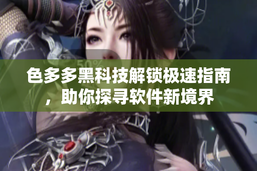 色多多黑科技解鎖極速指南，助你探尋軟件新境界