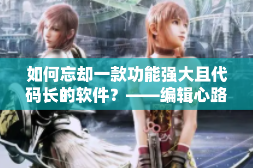 如何忘卻一款功能強(qiáng)大且代碼長的軟件？——編輯心路歷程