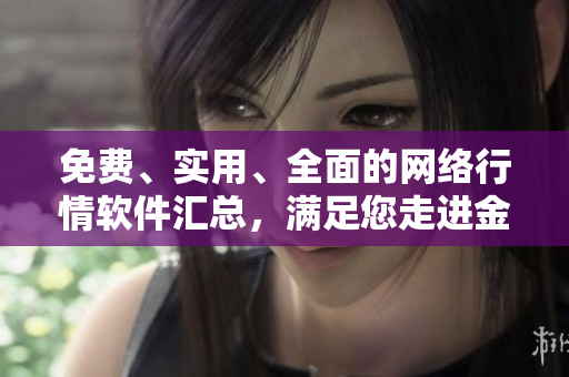 免費(fèi)、實(shí)用、全面的網(wǎng)絡(luò)行情軟件匯總，滿(mǎn)足您走進(jìn)金融市場(chǎng)的所有需求