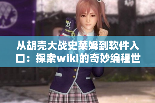 從胡殼大戰(zhàn)史萊姆到軟件入口：探索wiki的奇妙編程世界！