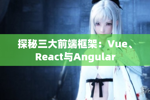 探秘三大前端框架：Vue、React與Angular