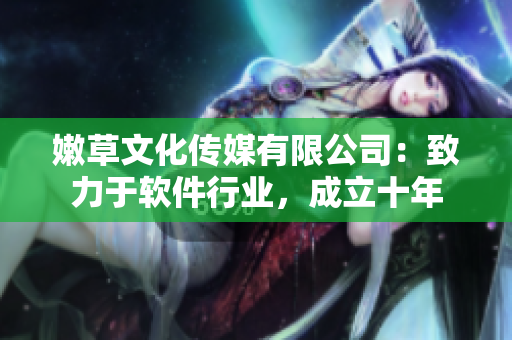 嫩草文化傳媒有限公司：致力于軟件行業(yè)，成立十年