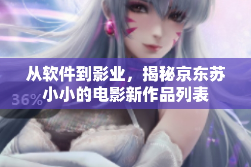 從軟件到影業(yè)，揭秘京東蘇小小的電影新作品列表