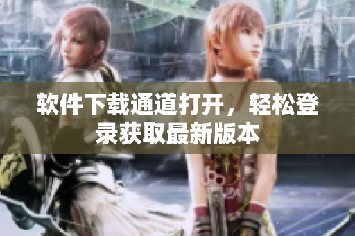 軟件下載通道打開，輕松登錄獲取最新版本