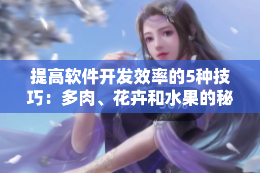 提高軟件開發(fā)效率的5種技巧：多肉、花卉和水果的秘密武器