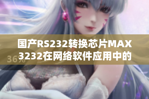 國產(chǎn)RS232轉(zhuǎn)換芯片MAX3232在網(wǎng)絡(luò)軟件應(yīng)用中的優(yōu)勢