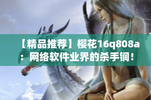 【精品推薦】櫻花16q808a：網(wǎng)絡(luò)軟件業(yè)界的殺手锏！