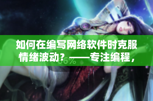 如何在編寫網(wǎng)絡(luò)軟件時(shí)克服情緒波動(dòng)？——專注編程，安心寫軟件！