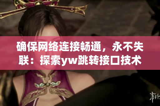 確保網絡連接暢通，永不失聯(lián)：探索yw跳轉接口技術