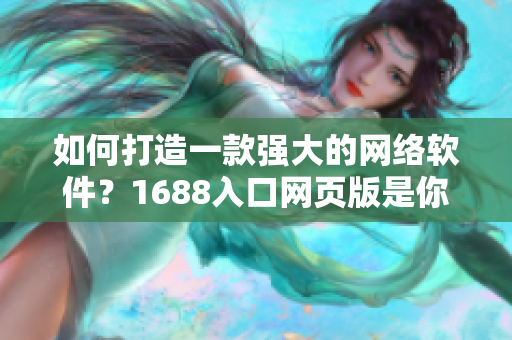 如何打造一款強(qiáng)大的網(wǎng)絡(luò)軟件？1688入口網(wǎng)頁版是你的不二之選！