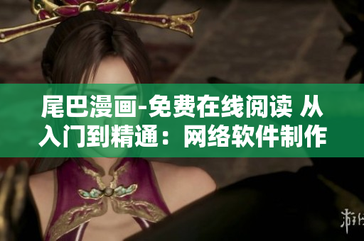 尾巴漫畫-免費(fèi)在線閱讀 從入門到精通：網(wǎng)絡(luò)軟件制作技巧完全指南