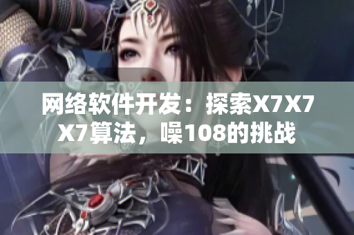 網(wǎng)絡(luò)軟件開發(fā)：探索X7X7X7算法，噪108的挑戰(zhàn)