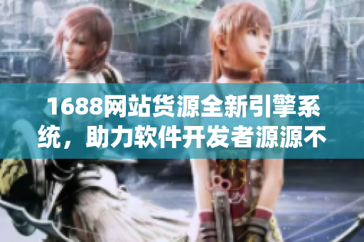 1688網(wǎng)站貨源全新引擎系統(tǒng)，助力軟件開(kāi)發(fā)者源源不斷獲取優(yōu)質(zhì)資源