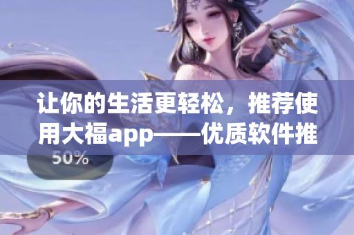 讓你的生活更輕松，推薦使用大福app——優(yōu)質軟件推薦與使用指南