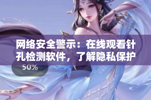 網(wǎng)絡(luò)安全警示：在線觀看針孔檢測(cè)軟件，了解隱私保護(hù)前沿！