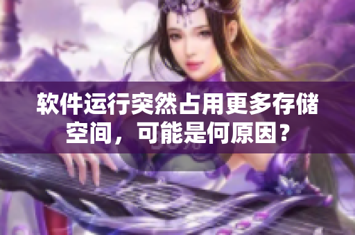 軟件運行突然占用更多存儲空間，可能是何原因？