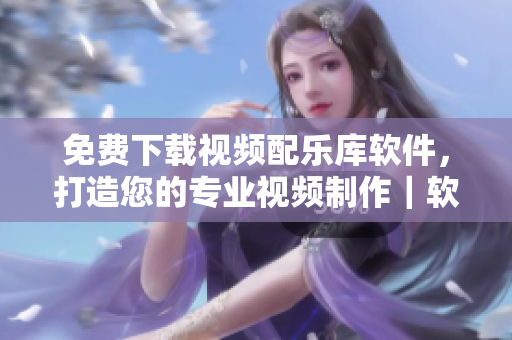 免費下載視頻配樂庫軟件，打造您的專業(yè)視頻制作｜軟件推薦