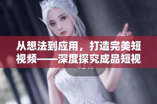 從想法到應(yīng)用，打造完美短視頻——深度探究成品短視頻軟件開發(fā)