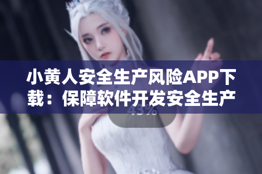 小黃人安全生產(chǎn)風(fēng)險(xiǎn)APP下載：保障軟件開發(fā)安全生產(chǎn)，提高工作效率